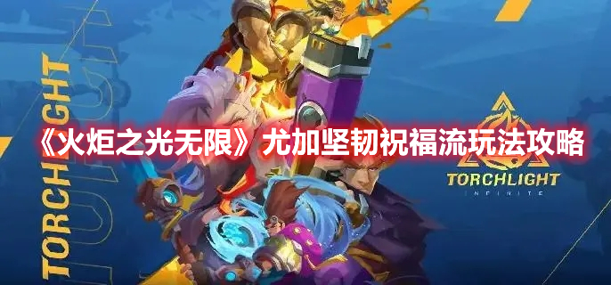 《火炬之光无限》尤加坚韧祝福流玩法攻略 《火炬之光无限》尤加坚韧祝福流玩法攻略