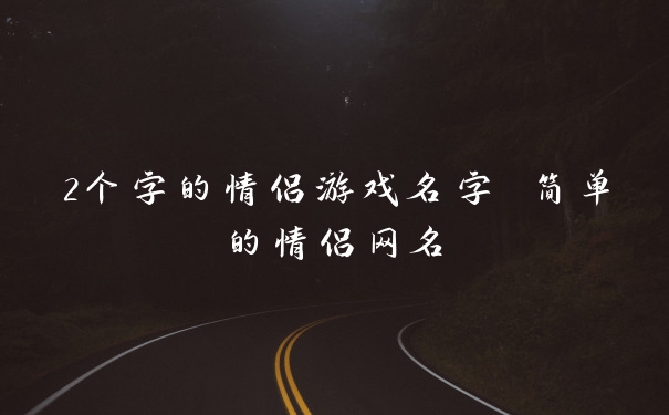2个字的情侣游戏名字 简单的情侣网名