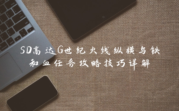 SD高达G世纪火线纵横与铁和血任务攻略技巧详解