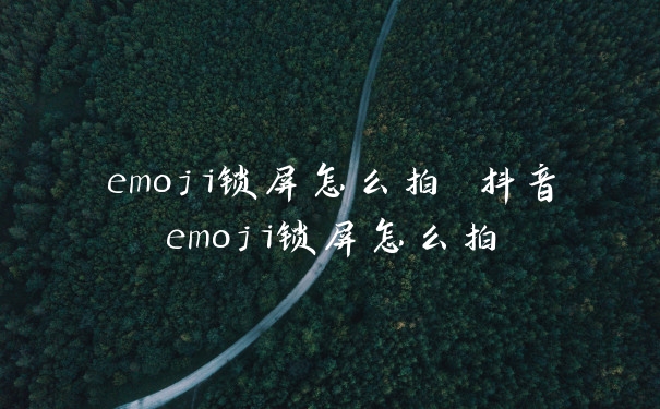 emoji锁屏怎么拍 抖音emoji锁屏怎么拍
