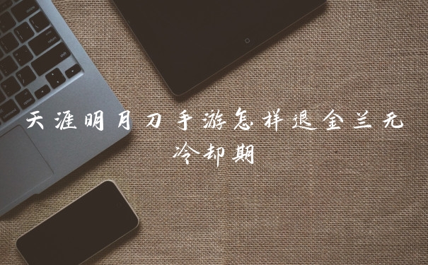 天涯明月刀手游怎样退金兰无冷却期