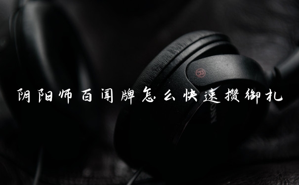 阴阳师百闻牌怎么快速攒御札