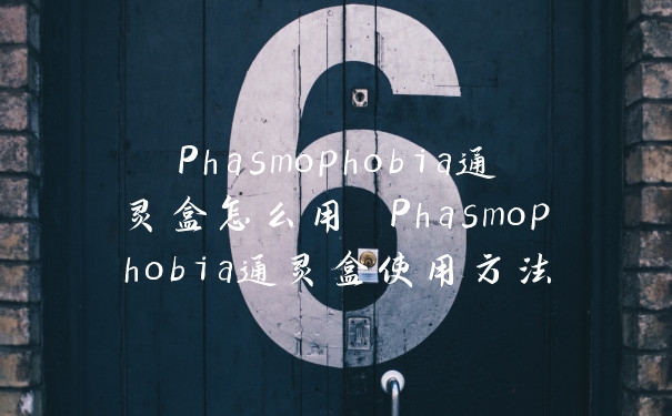 Phasmophobia通灵盒怎么用 Phasmophobia通灵盒使用方法