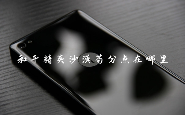 和平精英沙漠苟分点在哪里