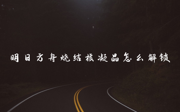 明日方舟烧结核凝晶怎么解锁