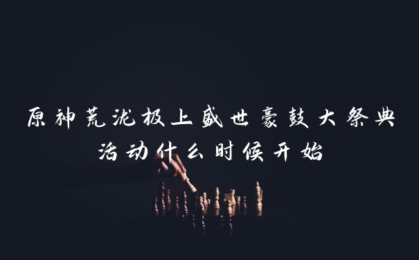 原神荒泷极上盛世豪鼓大祭典活动什么时候开始