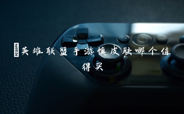 ​英雄联盟手游慎皮肤哪个值得买