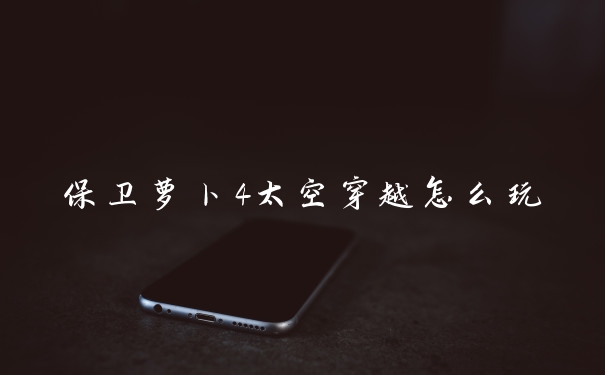 保卫萝卜4太空穿越怎么玩