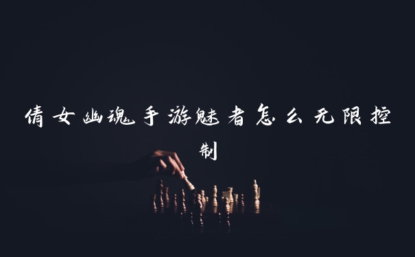 倩女幽魂手游魅者怎么无限控制