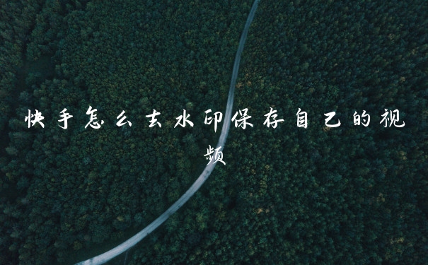 快手怎么去水印保存自己的视频
