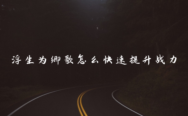 浮生为卿歌怎么快速提升战力