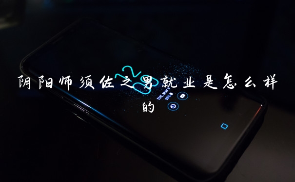 阴阳师须佐之男就业是怎么样的