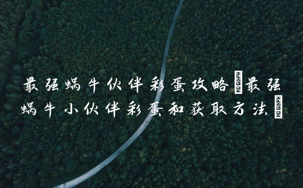 最强蜗牛伙伴彩蛋攻略(最强蜗牛小伙伴彩蛋和获取方法)