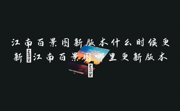 江南百景图新版本什么时候更新(江南百景图哪里更新版本)