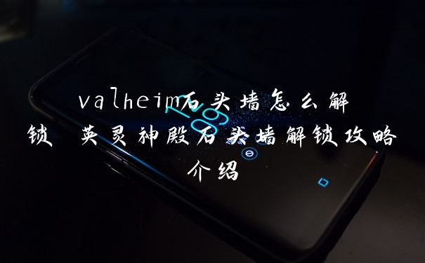 valheim石头墙怎么解锁 英灵神殿石头墙解锁攻略介绍