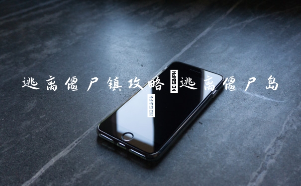 逃离僵尸镇攻略(逃离僵尸岛)