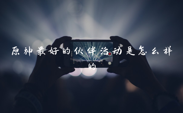 原神最好的伙伴活动是怎么样的