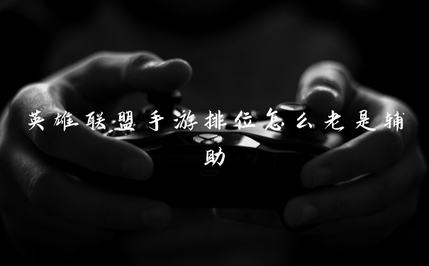 英雄联盟手游排位怎么老是辅助