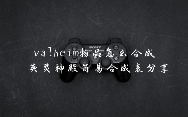 valheim物品怎么合成 英灵神殿简易合成表分享