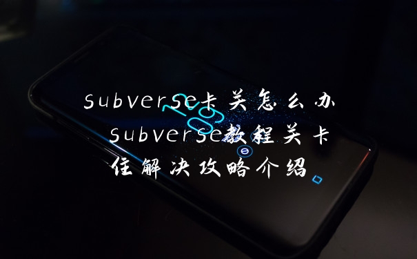 subverse卡关怎么办 subverse教程关卡住解决攻略介绍