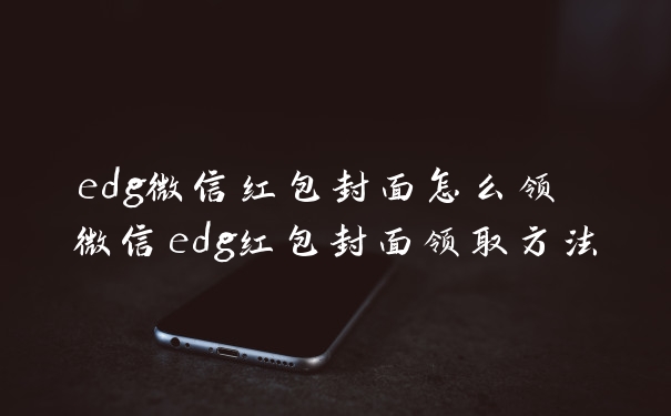 edg微信红包封面怎么领 微信edg红包封面领取方法