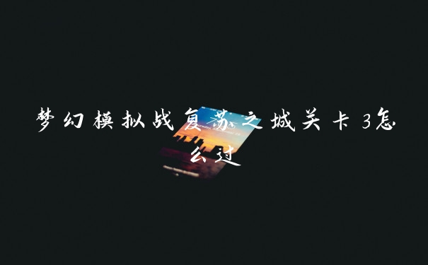 梦幻模拟战复苏之城关卡3怎么过