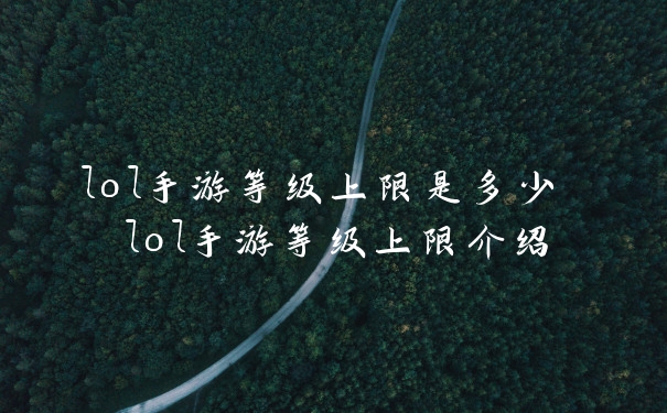 lol手游等级上限是多少 lol手游等级上限介绍