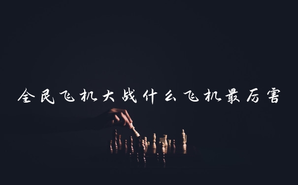 全民飞机大战什么飞机最厉害