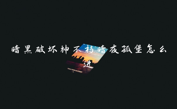 暗黑破坏神不朽暗夜孤堡怎么进