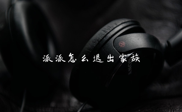 派派怎么退出家族