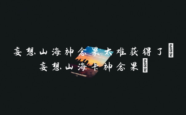 妄想山海神念果太难获得了(妄想山海卡神念果)