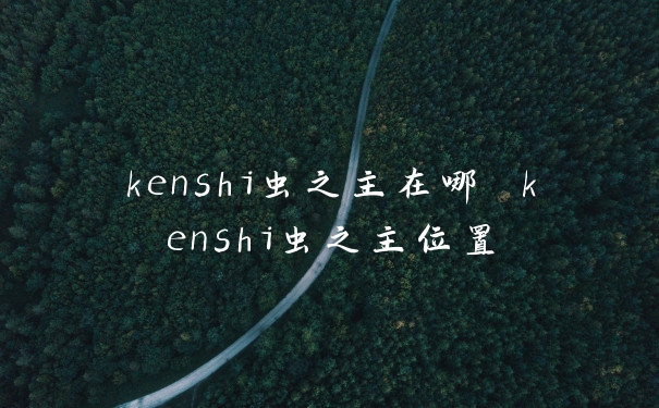 kenshi虫之主在哪 kenshi虫之主位置