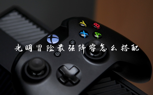 光明冒险最强阵容怎么搭配