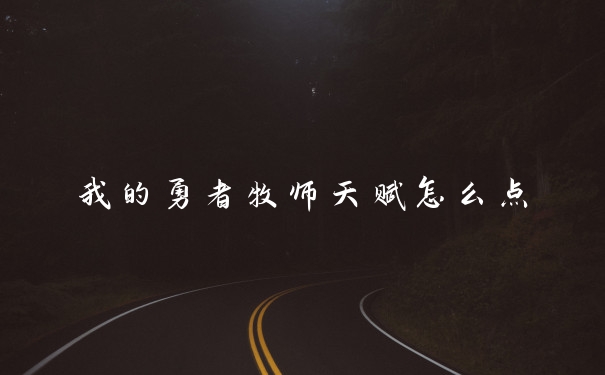 我的勇者牧师天赋怎么点