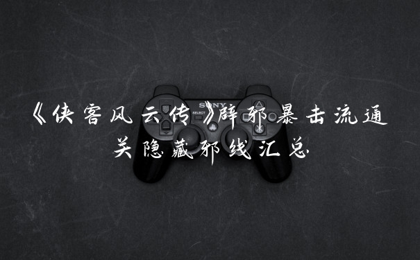 《侠客风云传》辟邪暴击流通关隐藏邪线汇总
