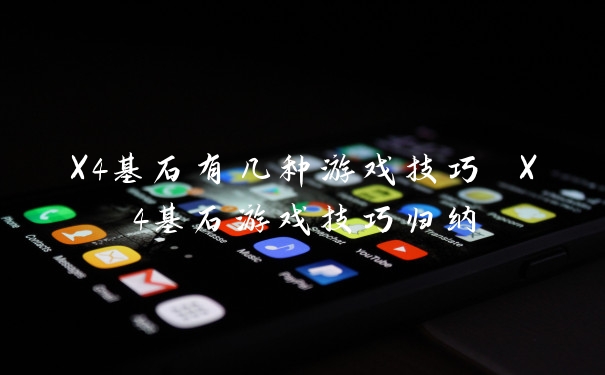 X4基石有几种游戏技巧 X4基石游戏技巧归纳