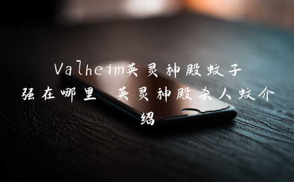 Valheim英灵神殿蚊子强在哪里 英灵神殿杀人蚊介绍