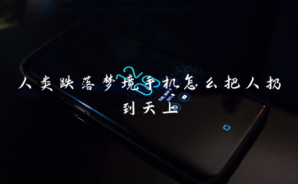人类跌落梦境手机怎么把人扔到天上