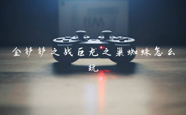 金铲铲之战巨龙之巢蜘蛛怎么玩