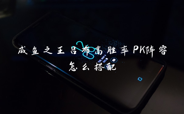 咸鱼之王吕布高胜率PK阵容怎么搭配