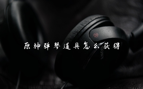 原神弹琴道具怎么获得