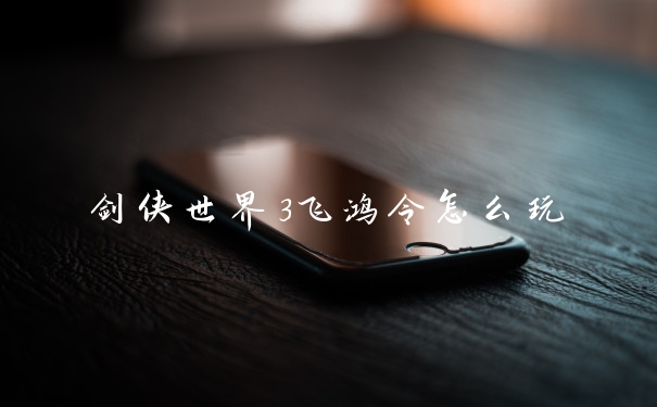 剑侠世界3飞鸿令怎么玩