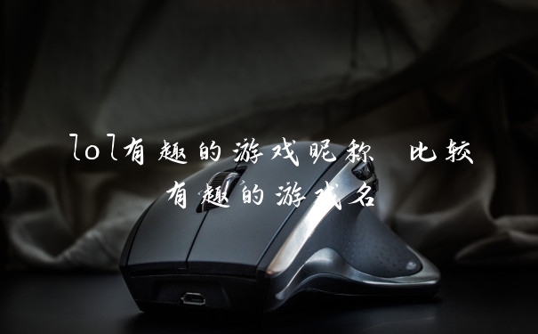 lol有趣的游戏昵称 比较有趣的游戏名