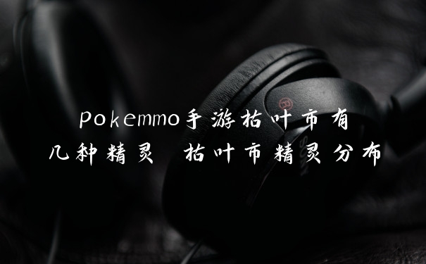 pokemmo手游枯叶市有几种精灵 枯叶市精灵分布