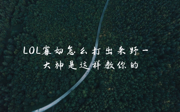 LOL寡妇怎么打出来野- 大神是这样教你的
