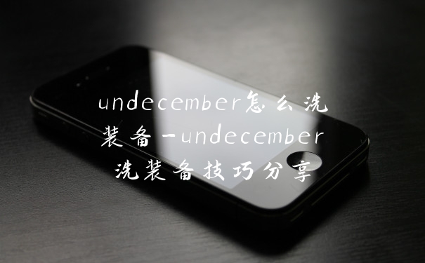 undecember怎么洗装备-undecember洗装备技巧分享