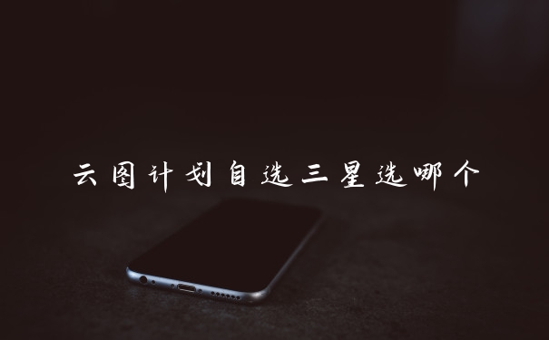 云图计划自选三星选哪个
