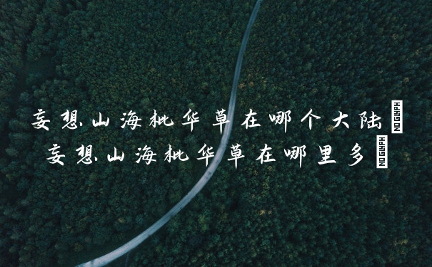 妄想山海枇华草在哪个大陆(妄想山海枇华草在哪里多)