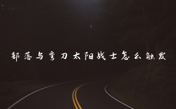 部落与弯刀太阳战士怎么触发