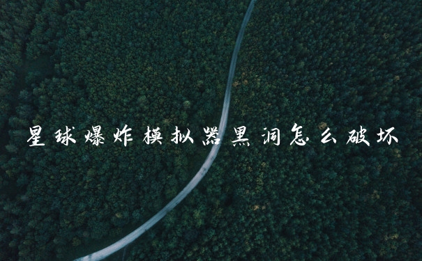 星球爆炸模拟器黑洞怎么破坏